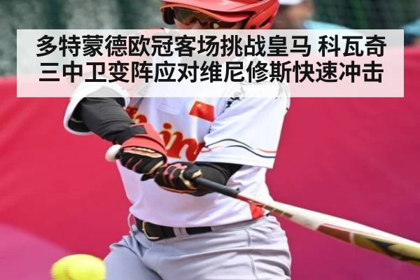 多特蒙德欧冠客场挑战皇马 科瓦奇三中卫变阵应对维尼修斯快速冲击